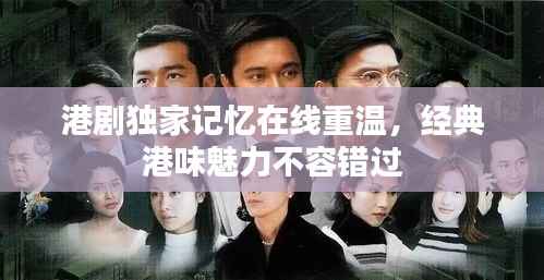 港剧独家记忆在线重温,经典港味魅力不容错过