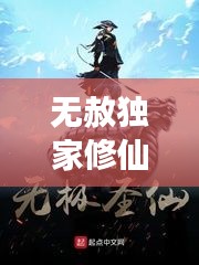 无赦独家修仙,无赦独家修仙免费阅读