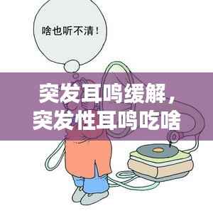 突发耳鸣缓解，突发性耳鸣吃啥药 