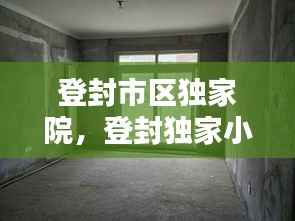 登封市区独家院,登封独家小院出售信息