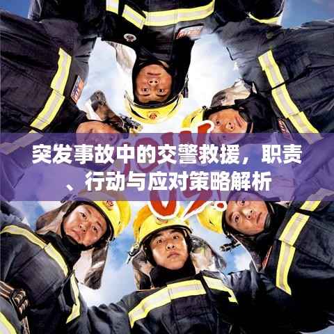 突发事故中的交警救援,职责、行动与应对策略解析
