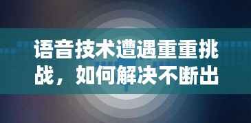 语音技术遭遇重重挑战,如何解决不断出现的麻烦?