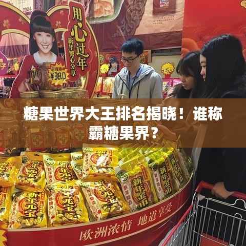 糖果世界大王排名揭晓!谁称霸糖果界?