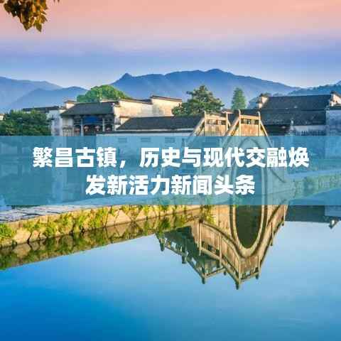 繁昌古镇,历史与现代交融焕发新活力新闻头条