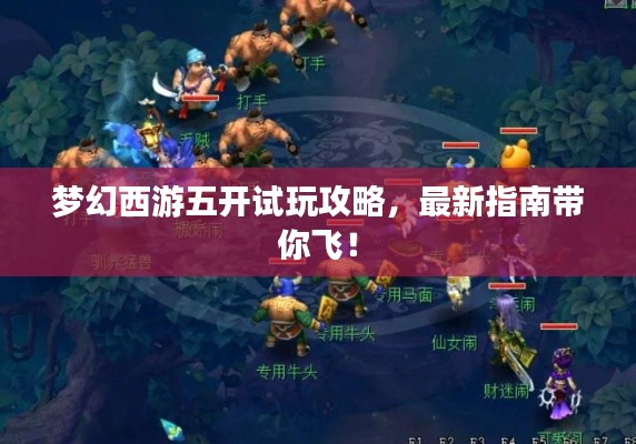 梦幻西游五开试玩攻略,最新指南带你飞!