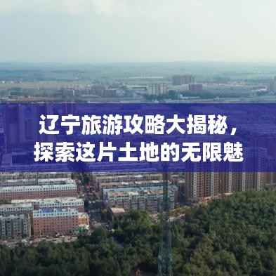 辽宁旅游攻略大揭秘，探索这片土地的无限魅力！