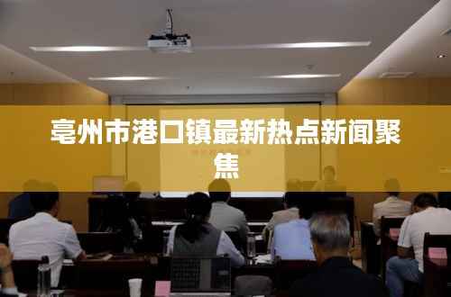 亳州市港口镇最新热点新闻聚焦