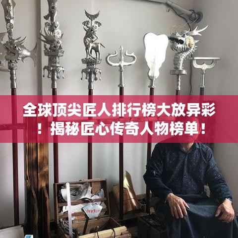 全球顶尖匠人排行榜大放异彩！揭秘匠心传奇人物榜单！