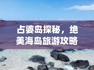占婆岛探秘，绝美海岛旅游攻略大放异彩！