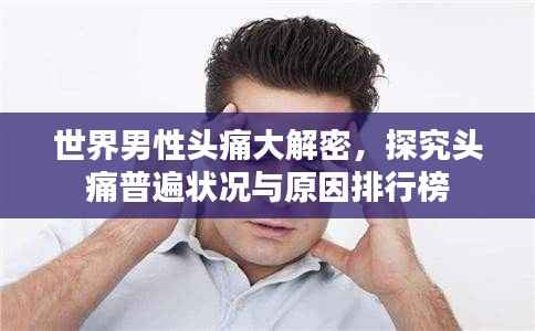 世界男性头痛大解密,探究头痛普遍状况与原因排行榜