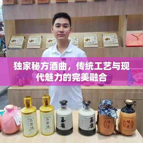 独家秘方酒曲,传统工艺与现代魅力的完美融合