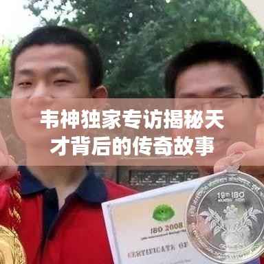 韦神独家专访揭秘天才背后的传奇故事