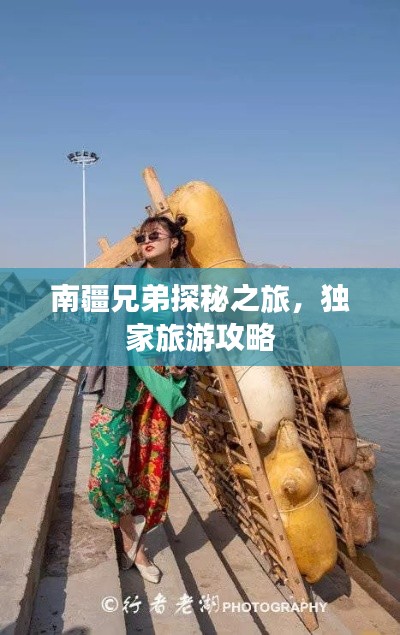 南疆兄弟探秘之旅,独家旅游攻略