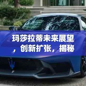 玛莎拉蒂未来展望,创新扩张,揭秘2024年最新动态!