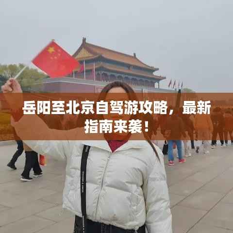 岳阳至北京自驾游攻略,最新指南来袭!