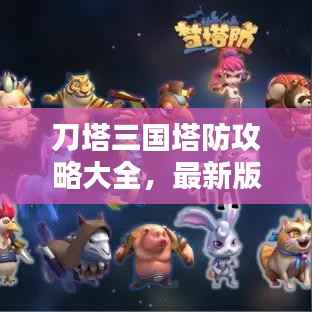 刀塔三国塔防攻略大全，最新版全面解析