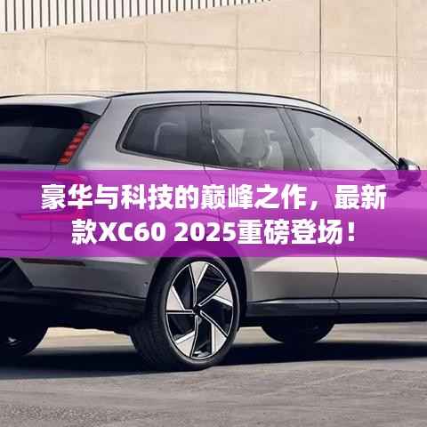 豪华与科技的巅峰之作,最新款XC60 2025重磅登场!
