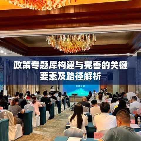 政策专题库构建与完善的关键要素及路径解析